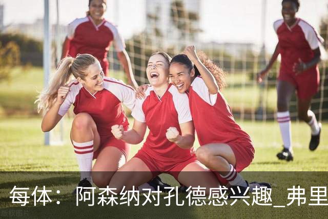 每体：阿森纳对孔德感兴趣 弗里克未将其视为战略核心